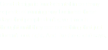 Good design is fundamental in so many aspects of running any business these days that people don’t give it much thought until they see something that just doesn’t look right. And like the cliché says,